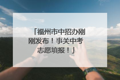 福州市中招办刚刚发布！事关中考志愿填报！