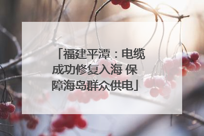 福建平潭：电缆成功修复入海 保障海岛群众供电