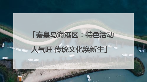秦皇岛海港区：特色活动人气旺 传统文化焕新生