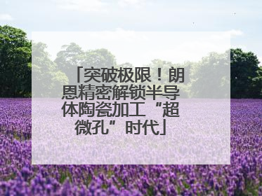 突破极限！朗恩精密解锁半导体陶瓷加工“超微孔”时代