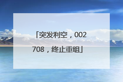 突发利空，002708，终止重组