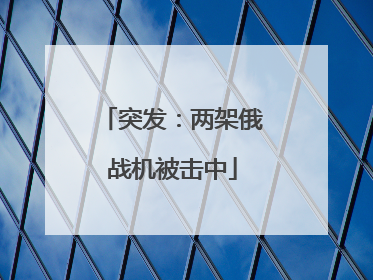 突发：两架俄战机被击中