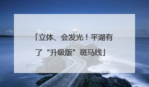 立体、会发光！平湖有了“升级版”斑马线