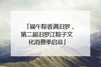 端午粽香满汨罗，第二届汨罗江粽子文化消费季启幕