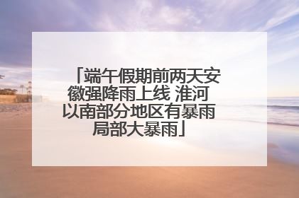 端午假期前两天安徽强降雨上线 淮河以南部分地区有暴雨局部大暴雨