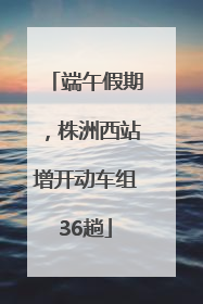 端午假期，株洲西站增开动车组36趟