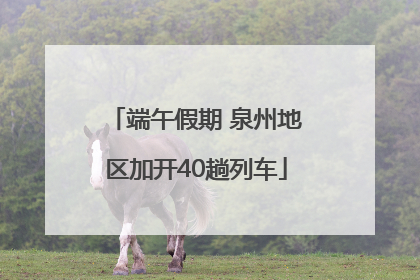 端午假期 泉州地区加开40趟列车