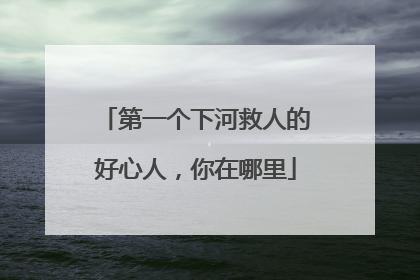 第一个下河救人的好心人，你在哪里