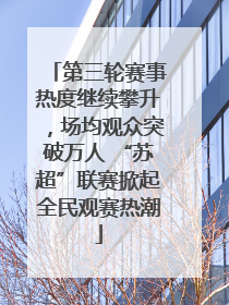 第三轮赛事热度继续攀升，场均观众突破万人 “苏超”联赛掀起全民观赛热潮