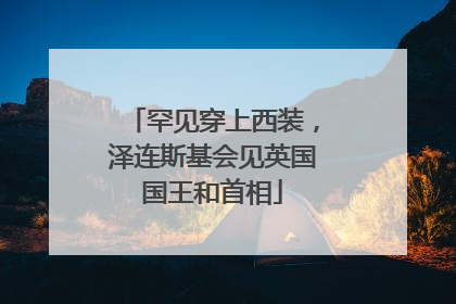 罕见穿上西装，泽连斯基会见英国国王和首相