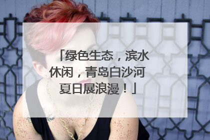 绿色生态，滨水休闲，青岛白沙河夏日展浪漫！