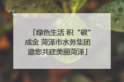 绿色生活 积“碳”成金 菏泽市水务集团邀您共建美丽菏泽