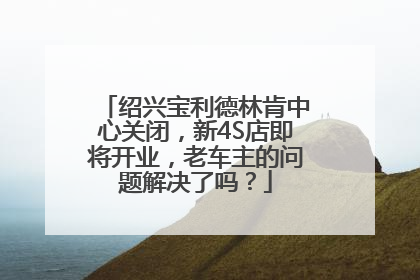 绍兴宝利德林肯中心关闭，新4S店即将开业，老车主的问题解决了吗？