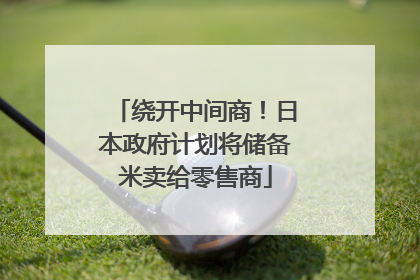 绕开中间商！日本政府计划将储备米卖给零售商