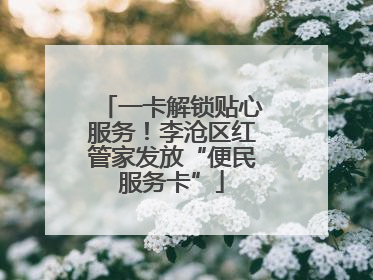 一卡解锁贴心服务！李沧区红管家发放“便民服务卡”