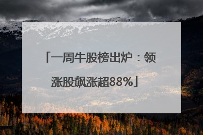 一周牛股榜出炉：领涨股飙涨超88%