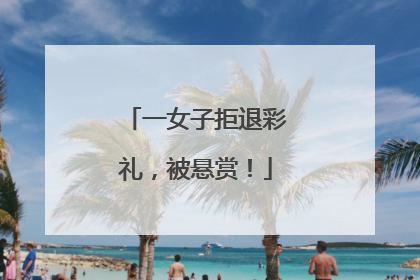 一女子拒退彩礼，被悬赏！