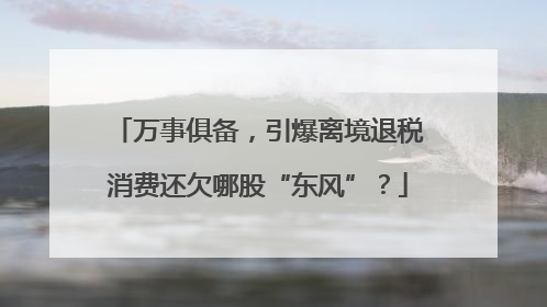 万事俱备，引爆离境退税消费还欠哪股“东风”？