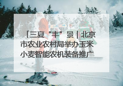 三夏“丰”景｜北京市农业农村局举办玉米小麦智能农机装备推广“田间日”活动
