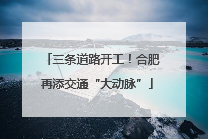 三条道路开工！合肥再添交通“大动脉”