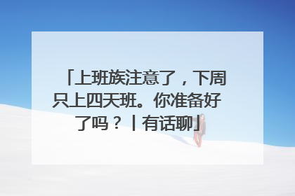 上班族注意了，下周只上四天班。你准备好了吗？丨有话聊