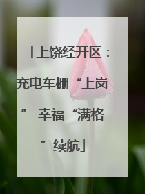 上饶经开区：充电车棚“上岗” 幸福“满格”续航