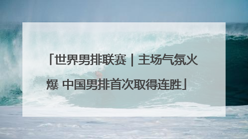 世界男排联赛｜主场气氛火爆 中国男排首次取得连胜