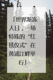 世界渐冻人日，一场特殊的“红毯仪式”在黄浦江畔举行