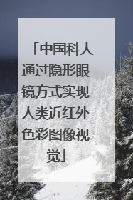 中国科大通过隐形眼镜方式实现人类近红外色彩图像视觉