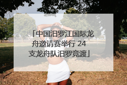中国汨罗江国际龙舟邀请赛举行 24支龙舟队汨罗竞渡