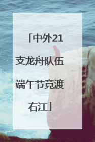 中外21支龙舟队伍端午节竞渡右江
