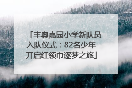 丰奥嘉园小学新队员入队仪式：82名少年开启红领巾逐梦之旅