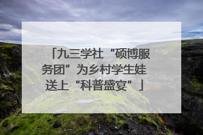 九三学社“硕博服务团”为乡村学生娃送上“科普盛宴”