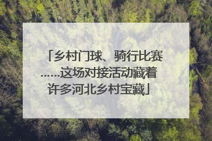乡村门球、骑行比赛……这场对接活动藏着许多河北乡村宝藏