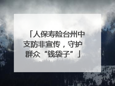 人保寿险台州中支防非宣传，守护群众“钱袋子”