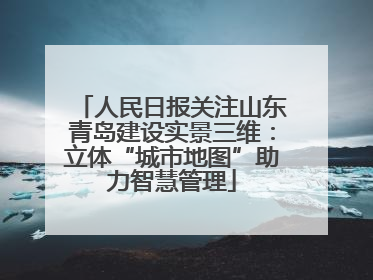 人民日报关注山东青岛建设实景三维：立体“城市地图”助力智慧管理