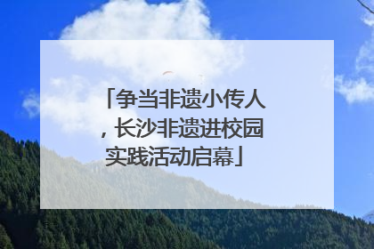 争当非遗小传人，长沙非遗进校园实践活动启幕