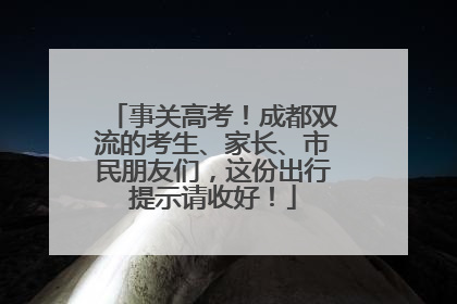 事关高考！成都双流的考生、家长、市民朋友们，这份出行提示请收好！