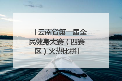 云南省第一届全民健身大赛（四赛区）火热比拼