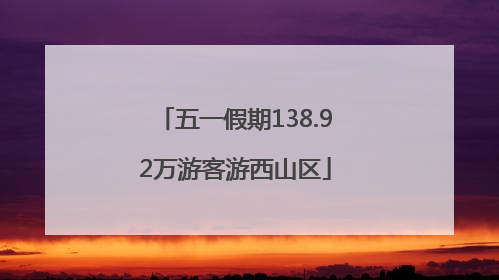 五一假期138.92万游客游西山区