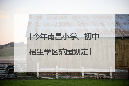 今年南昌小学、初中招生学区范围划定