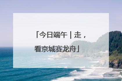 今日端午｜走，看京城赛龙舟