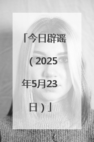 今日辟谣（2025年5月23日）