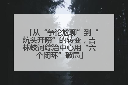 从“争论尬聊”到“炕头开唠”的转变，吉林蛟河综治中心用“六个闭环”破局