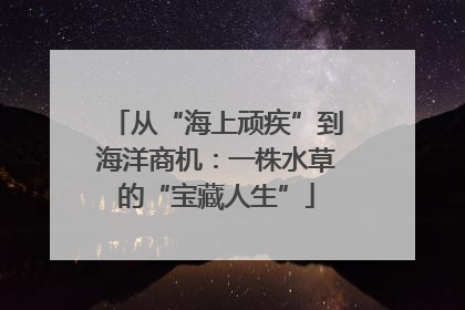 从“海上顽疾”到海洋商机：一株水草的“宝藏人生”
