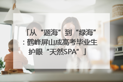从“题海”到“绿海”：鹤峰屏山成高考毕业生护眼“天然SPA”