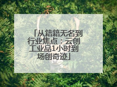 从籍籍无名到行业焦点：云创工业品1小时到场创奇迹