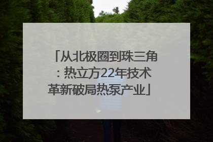 从北极圈到珠三角：热立方22年技术革新破局热泵产业