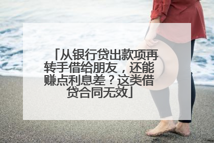 从银行贷出款项再转手借给朋友，还能赚点利息差？这类借贷合同无效
