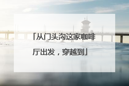 从门头沟这家咖啡厅出发，穿越到